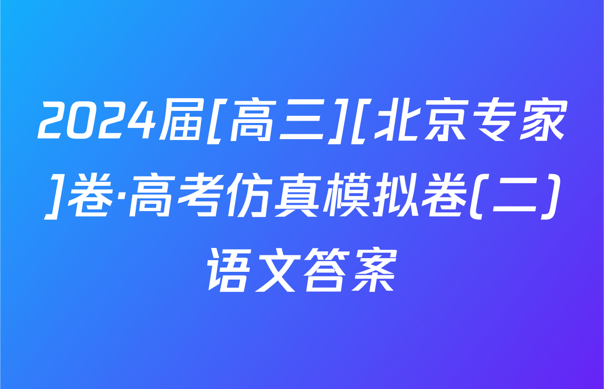 2024届[高三][北京专家]卷·高考仿真模拟卷(二)语文答案