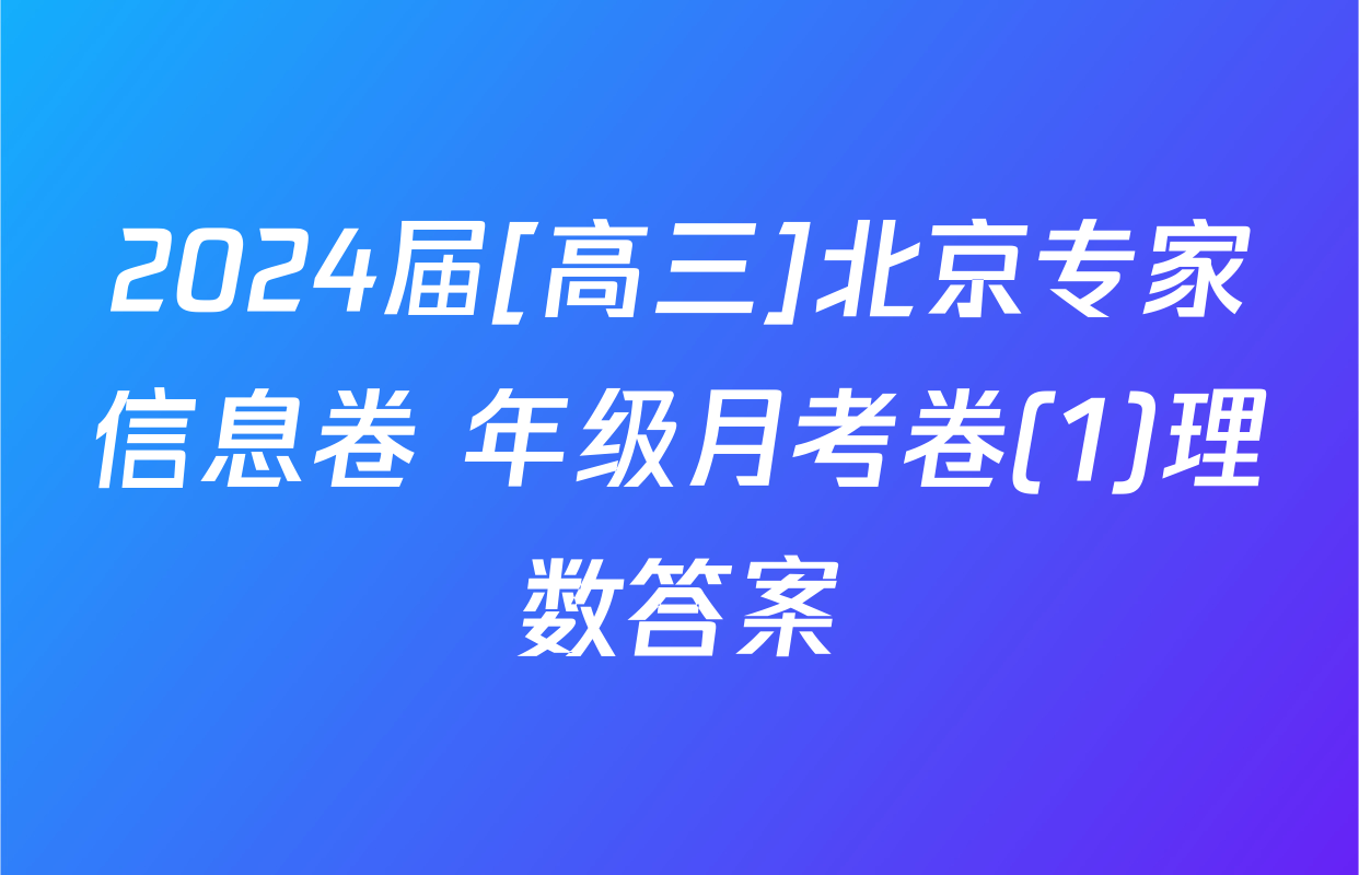 2024届[高三]北京专家信息卷 年级月考卷(1)理数答案