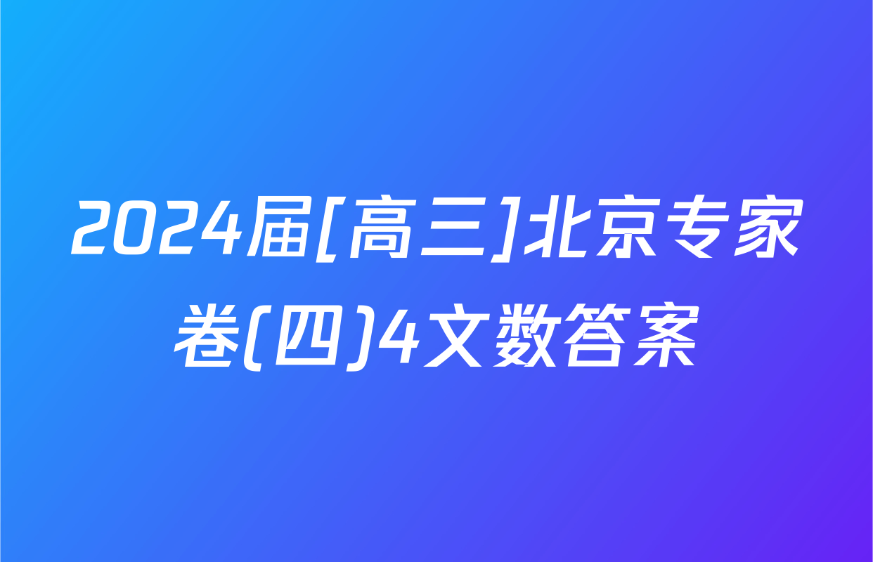 2024届[高三]北京专家卷(四)4文数答案