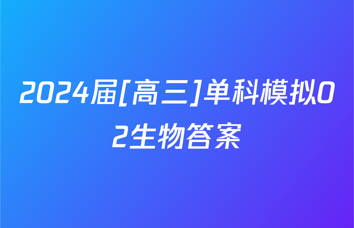 2024届[高三]单科模拟02生物答案