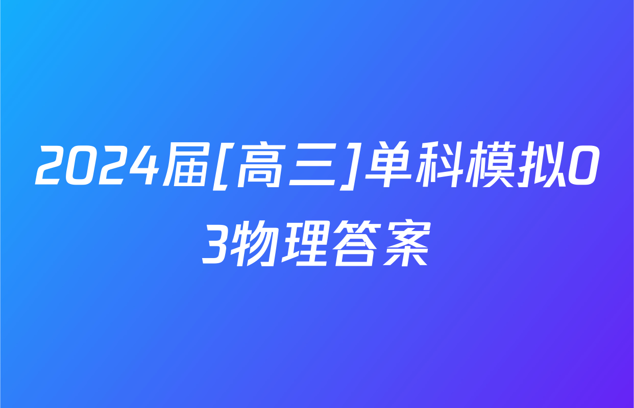 2024届[高三]单科模拟03物理答案