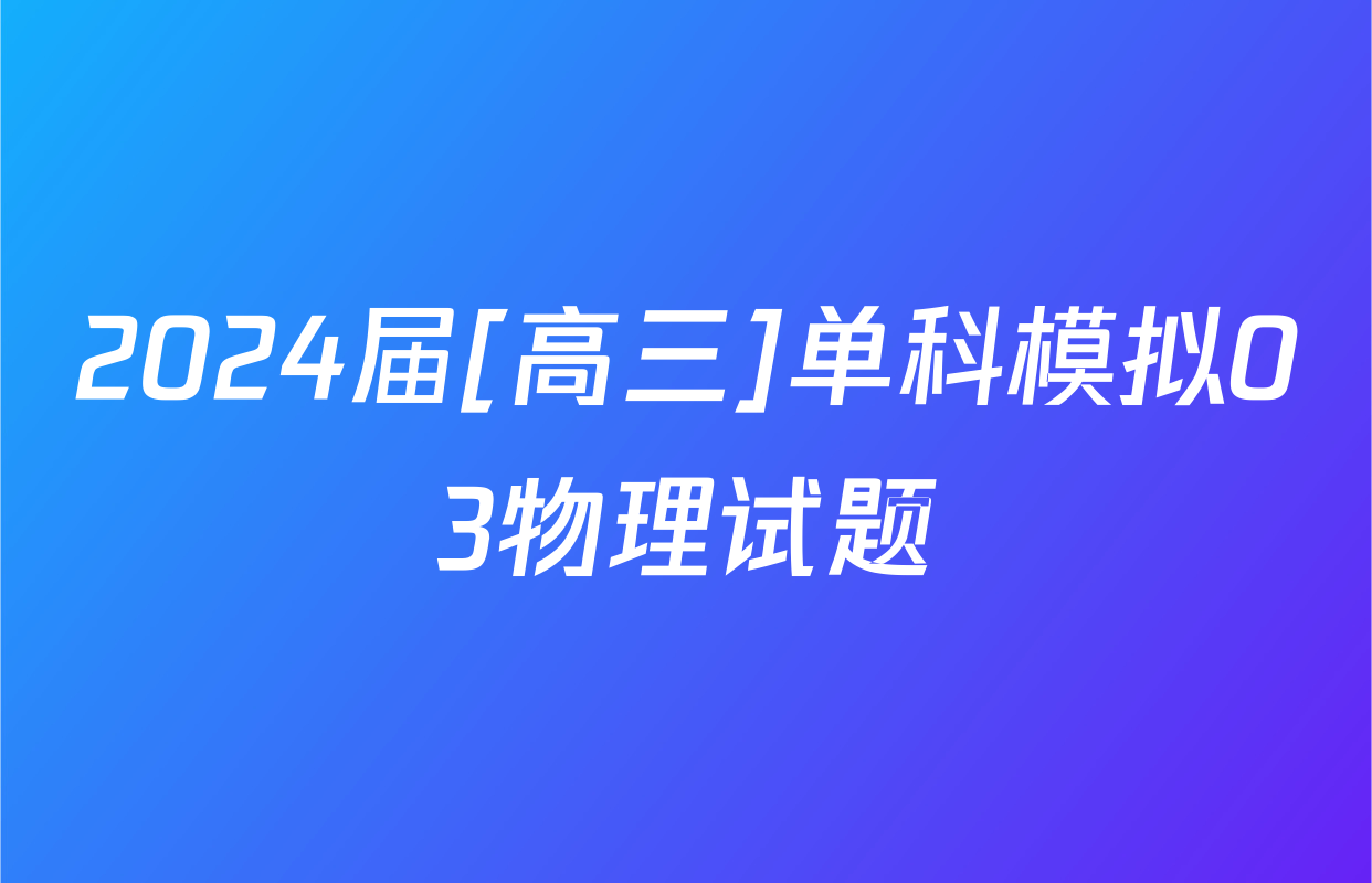 2024届[高三]单科模拟03物理试题