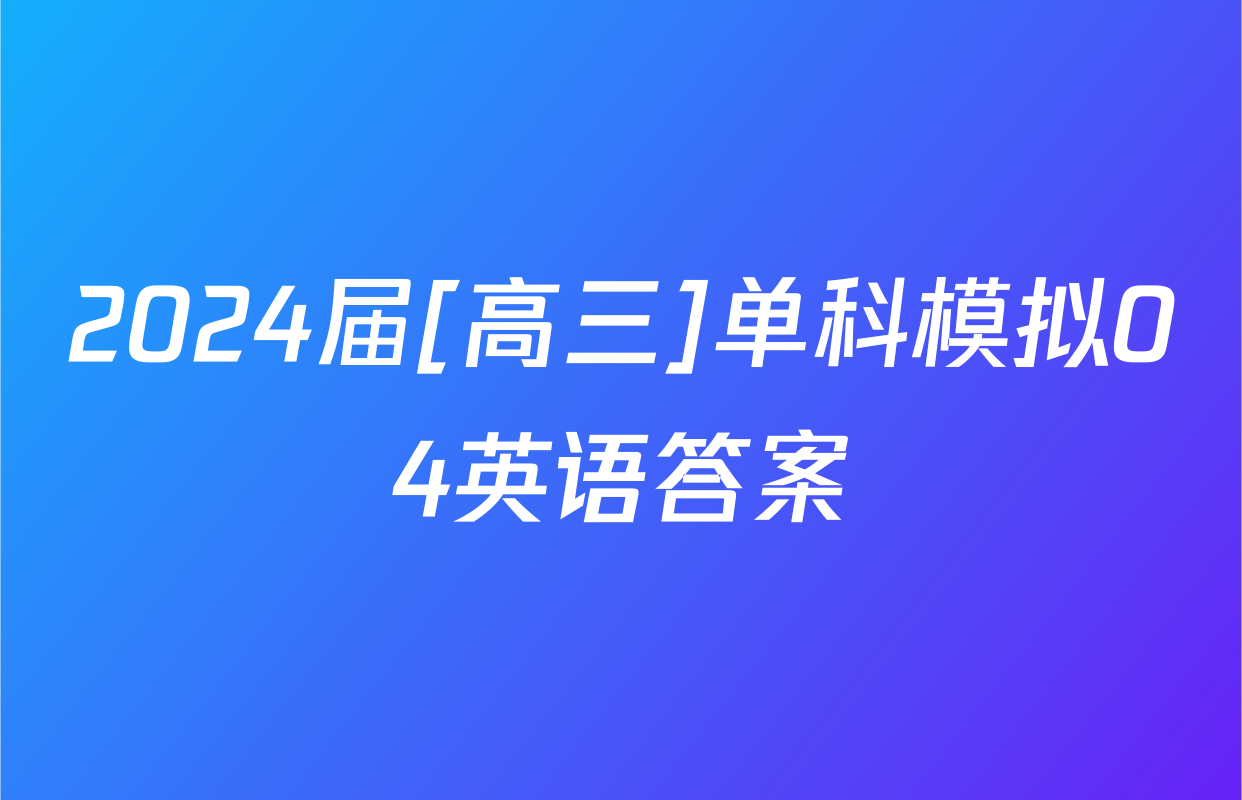 2024届[高三]单科模拟04英语答案