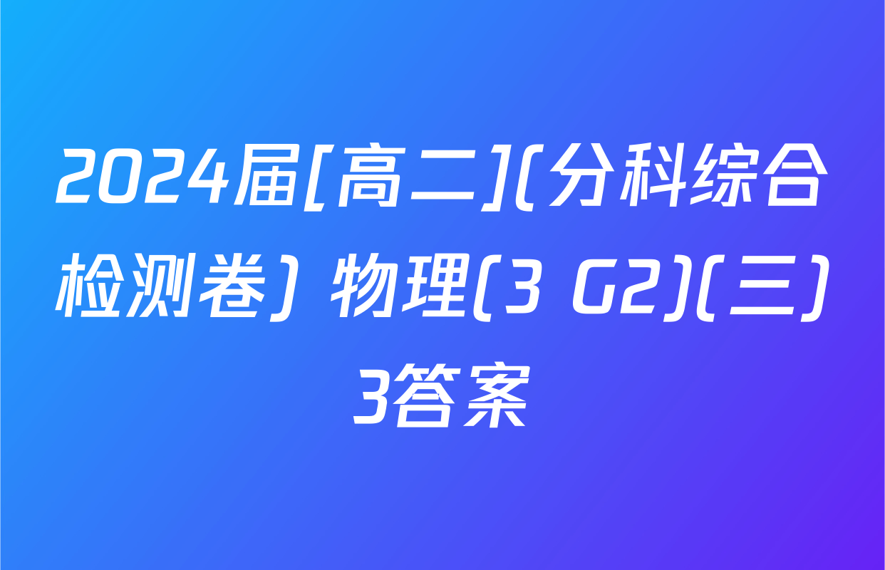 2024届[高二](分科综合检测卷) 物理(3 G2)(三)3答案
