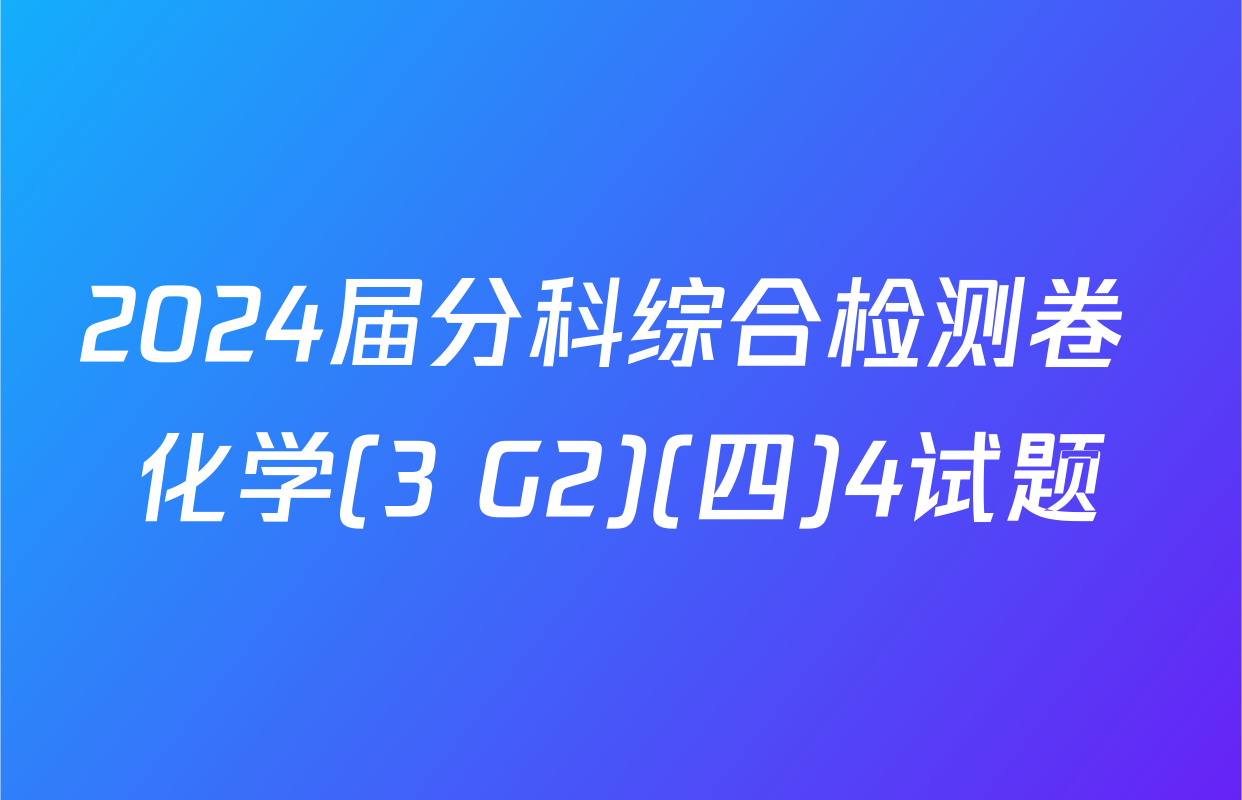 2024届分科综合检测卷 化学(3 G2)(四)4试题