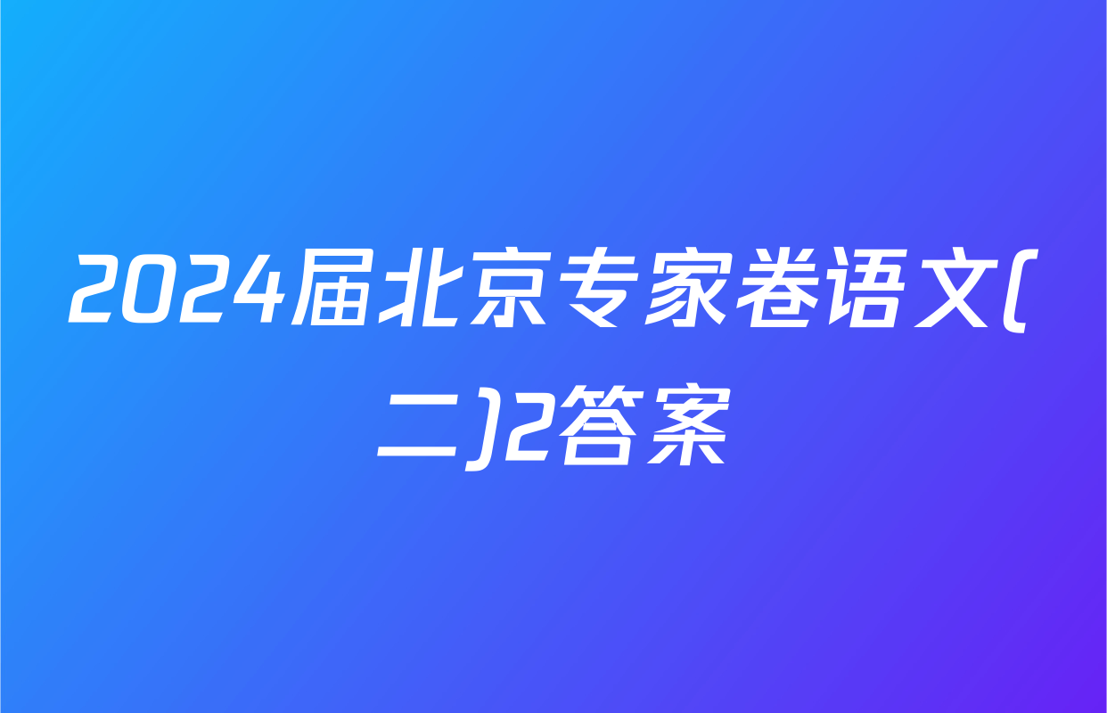 2024届北京专家卷语文(二)2答案