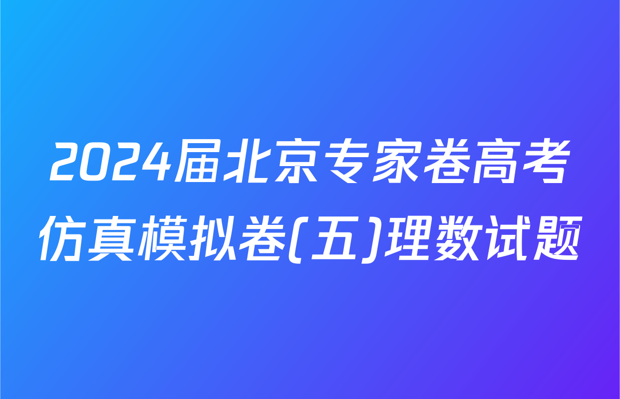 2024届北京专家卷高考仿真模拟卷(五)理数试题