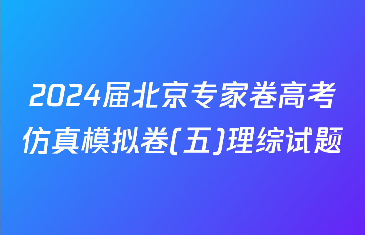 2024届北京专家卷高考仿真模拟卷(五)理综试题