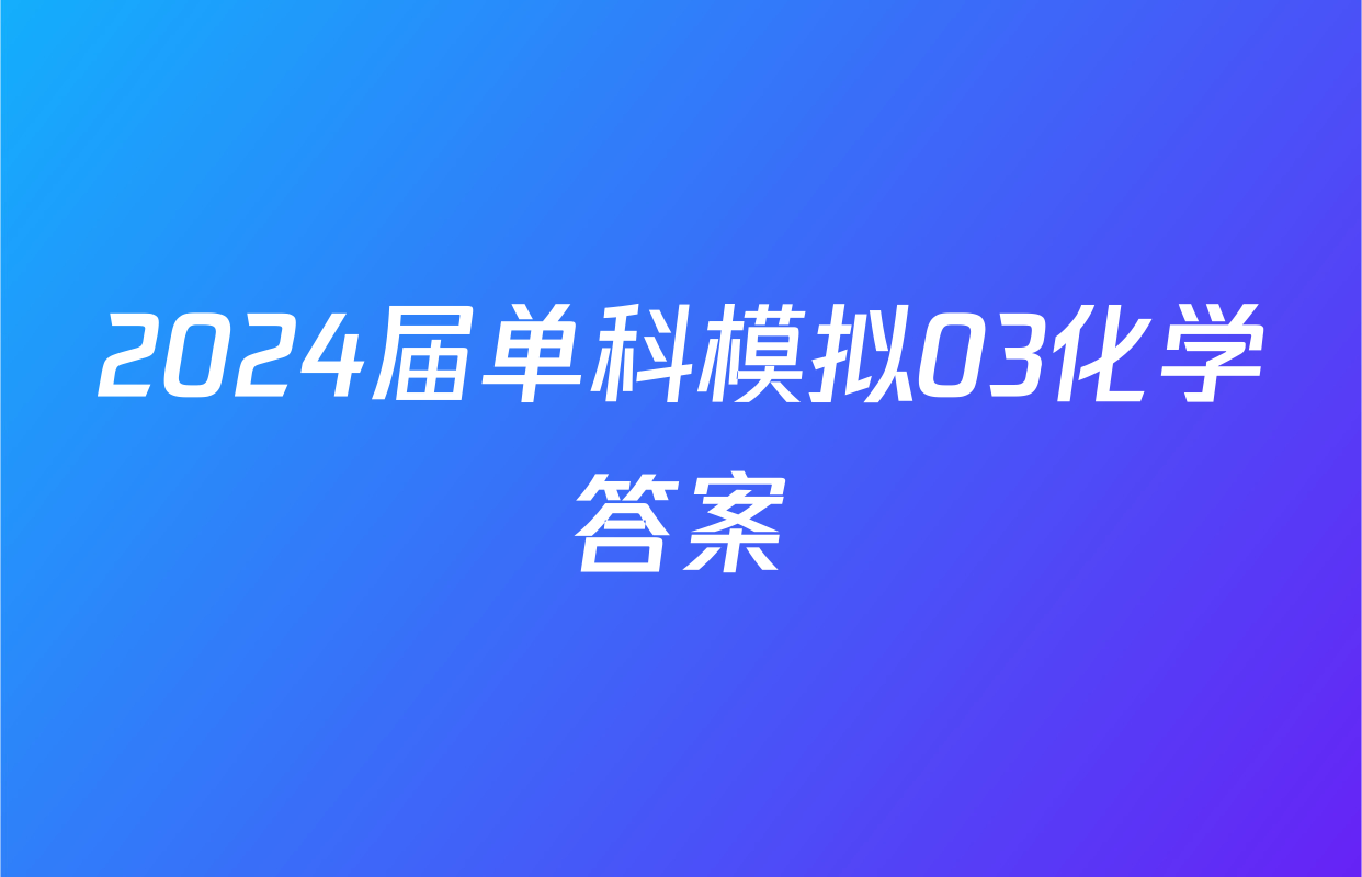2024届单科模拟03化学答案