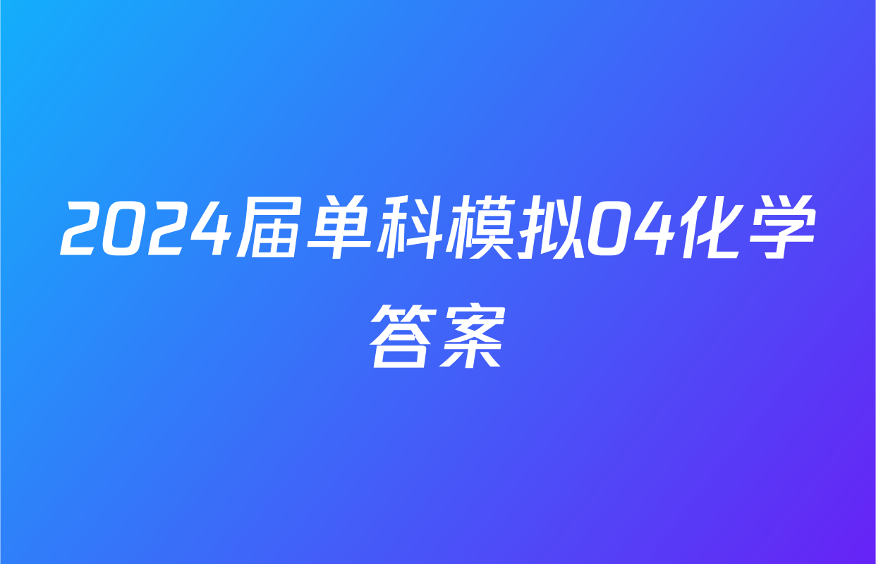 2024届单科模拟04化学答案