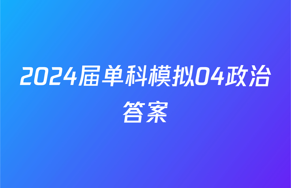 2024届单科模拟04政治答案