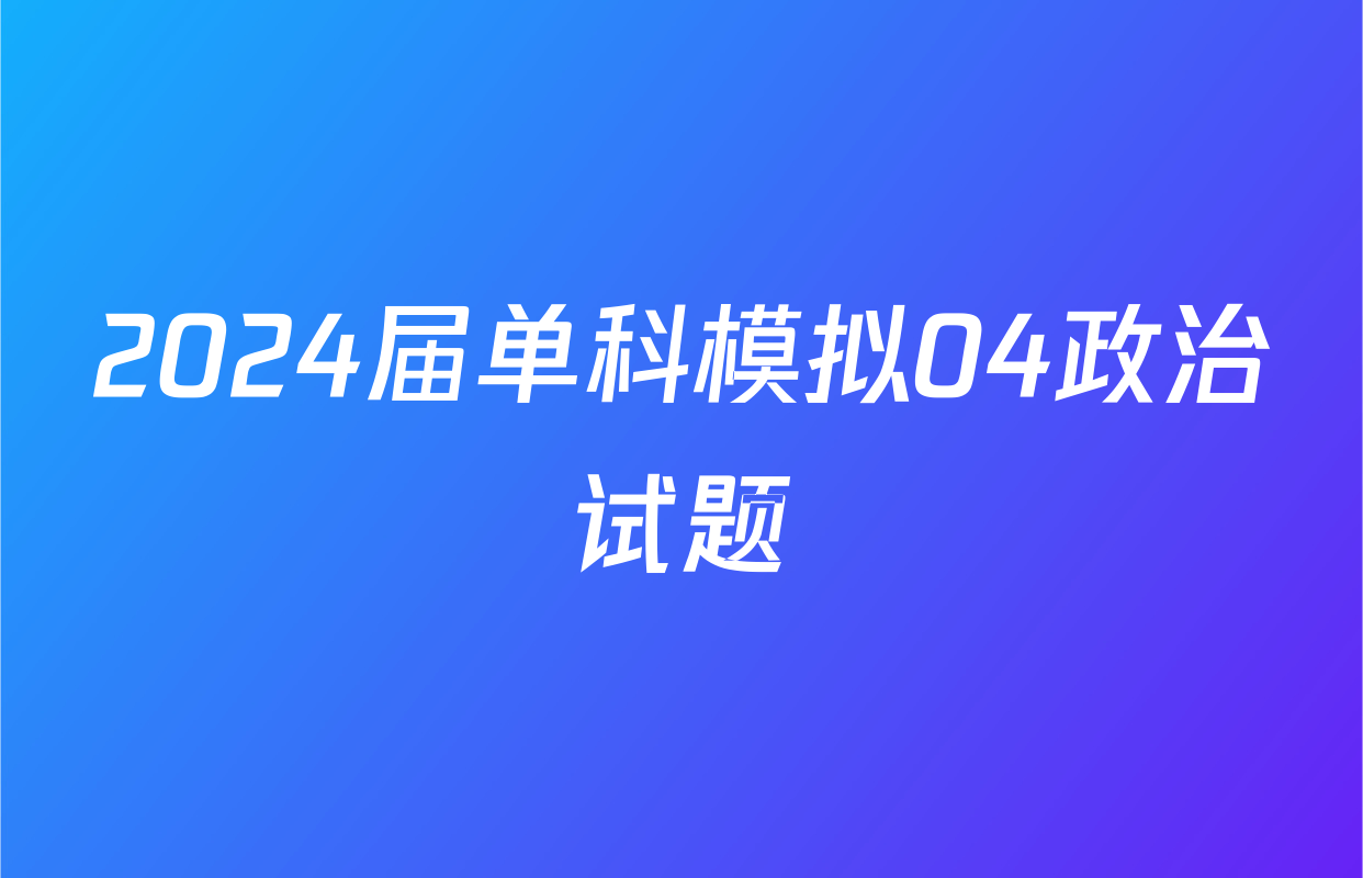 2024届单科模拟04政治试题