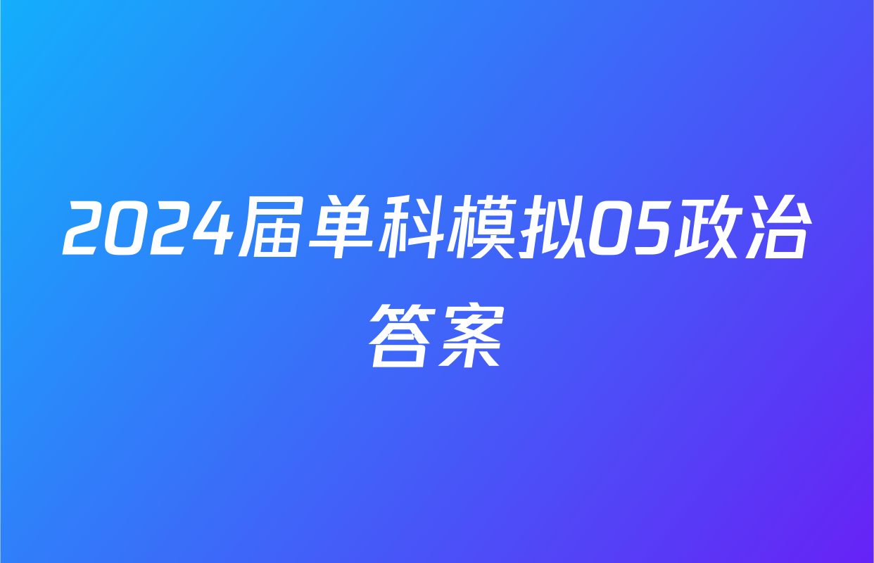 2024届单科模拟05政治答案