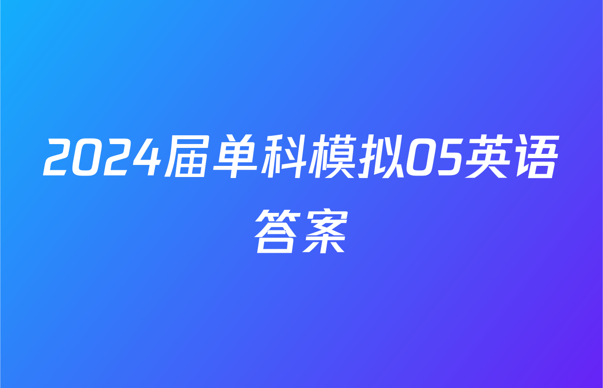 2024届单科模拟05英语答案