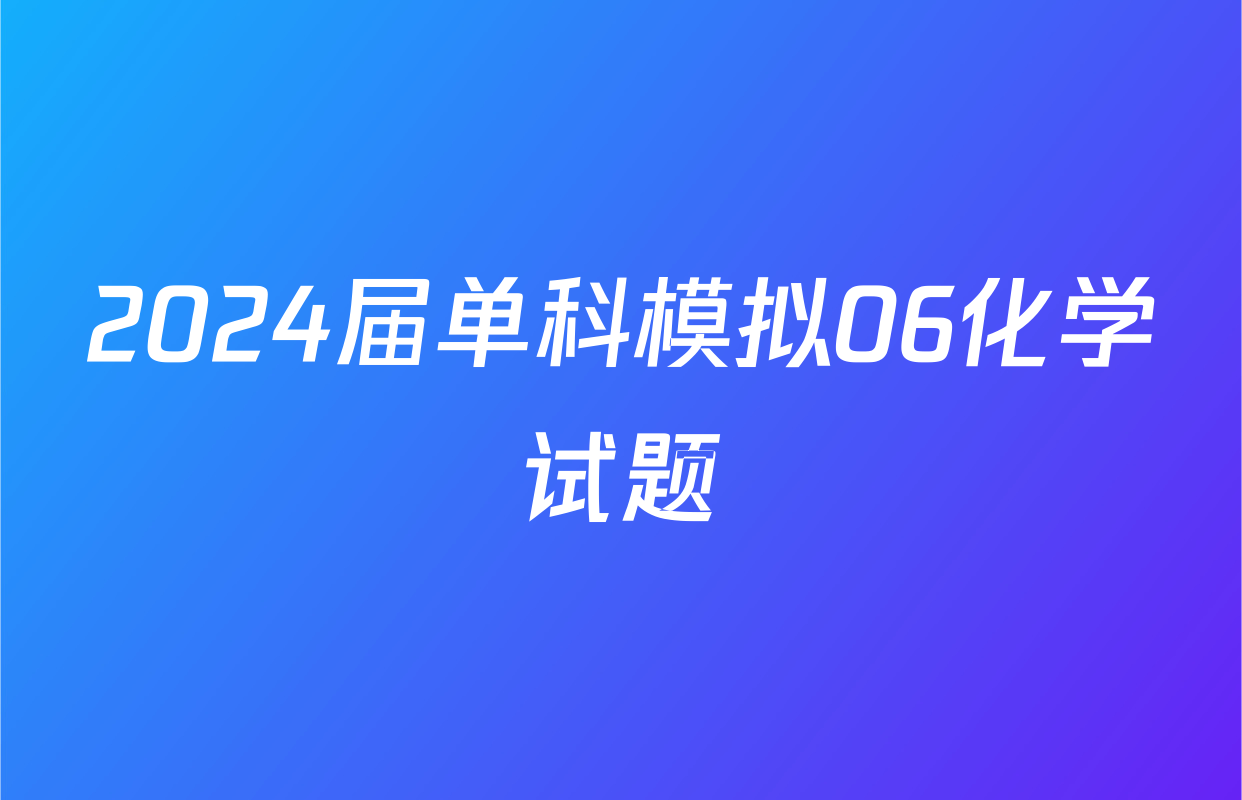 2024届单科模拟06化学试题