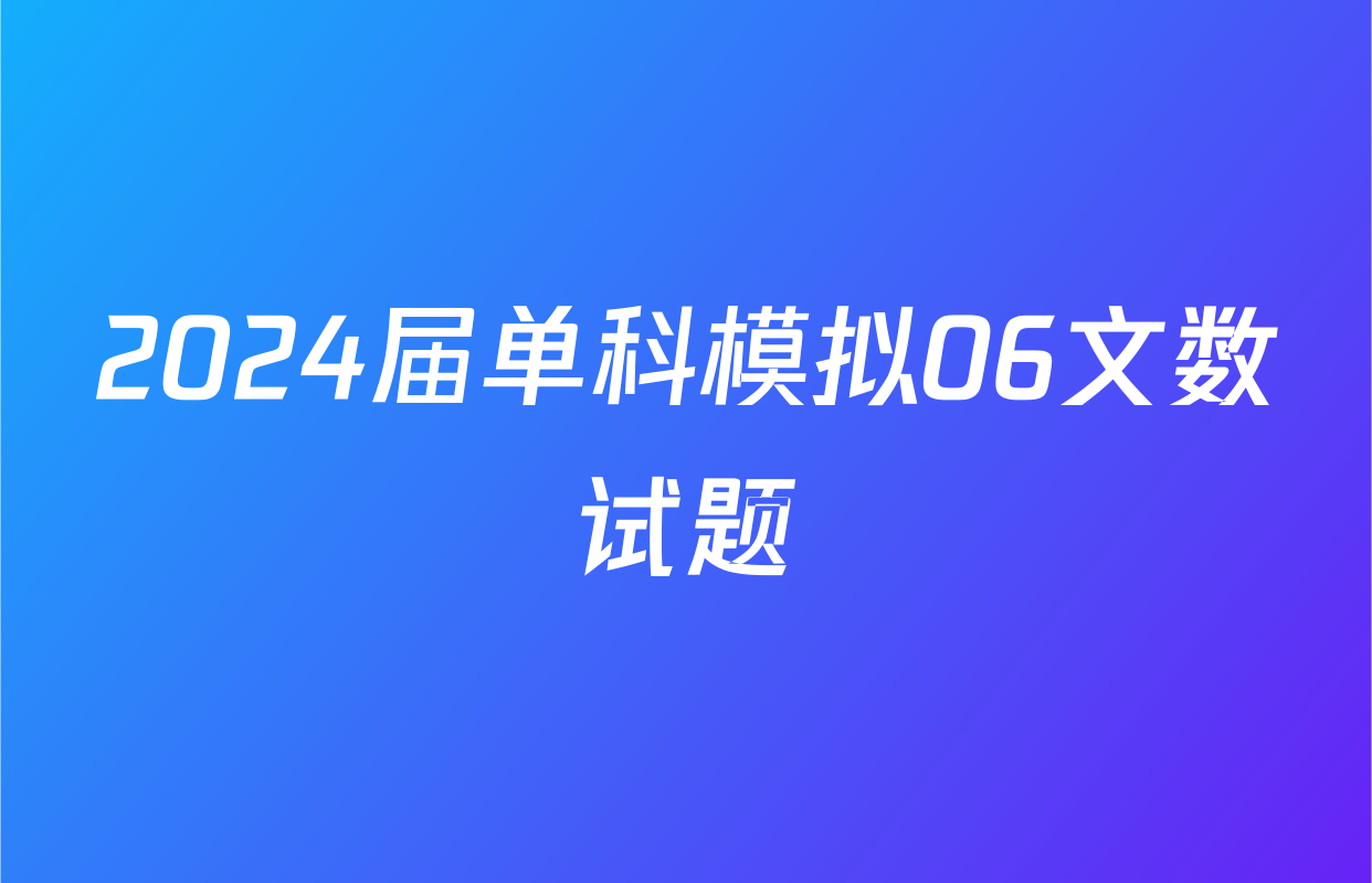 2024届单科模拟06文数试题