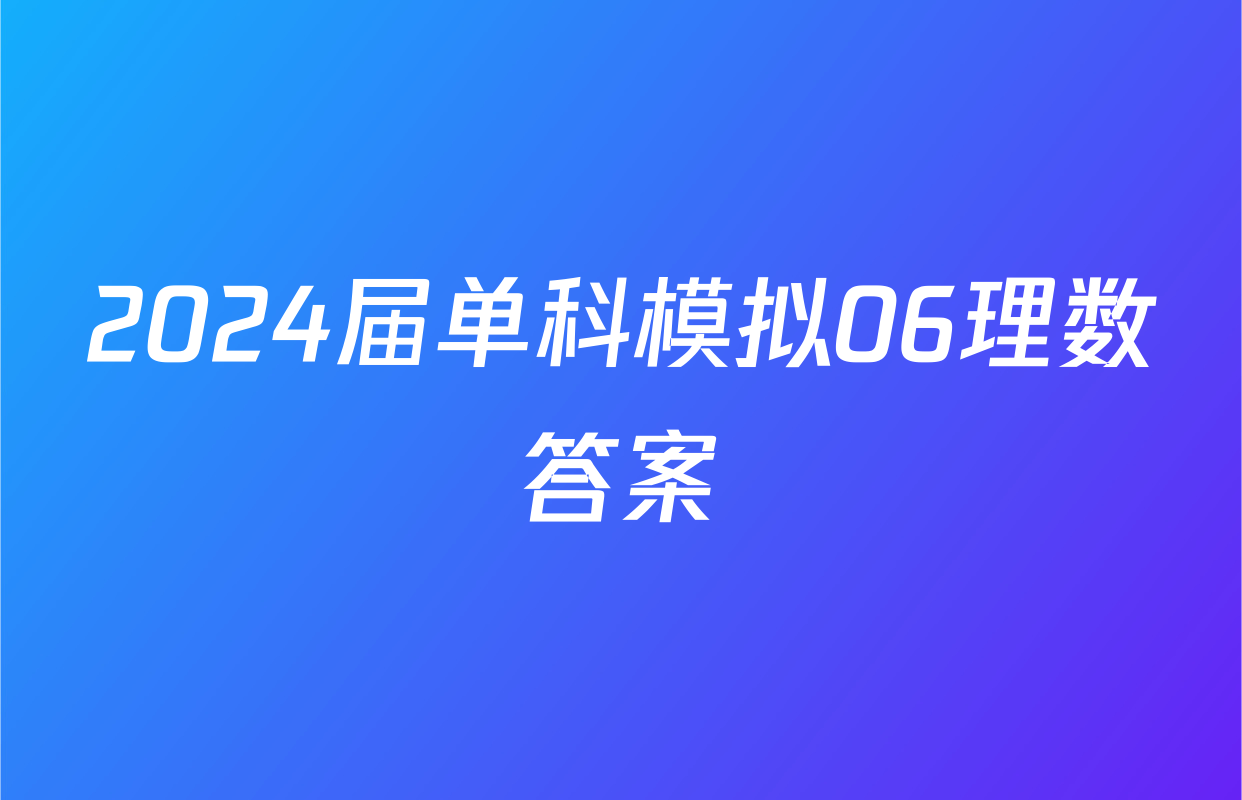 2024届单科模拟06理数答案