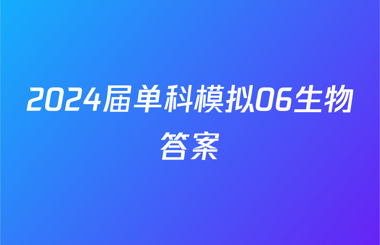 2024届单科模拟06生物答案