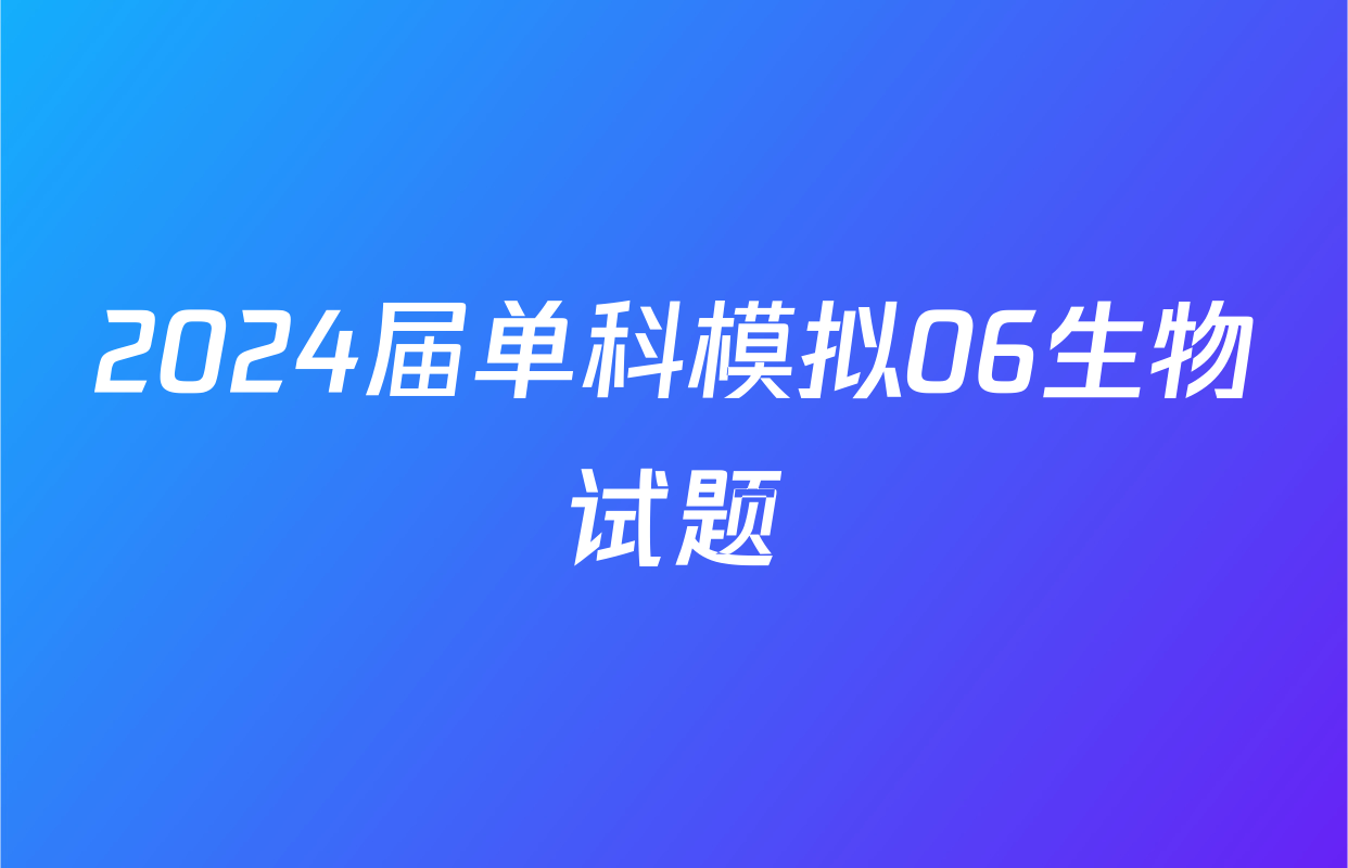 2024届单科模拟06生物试题