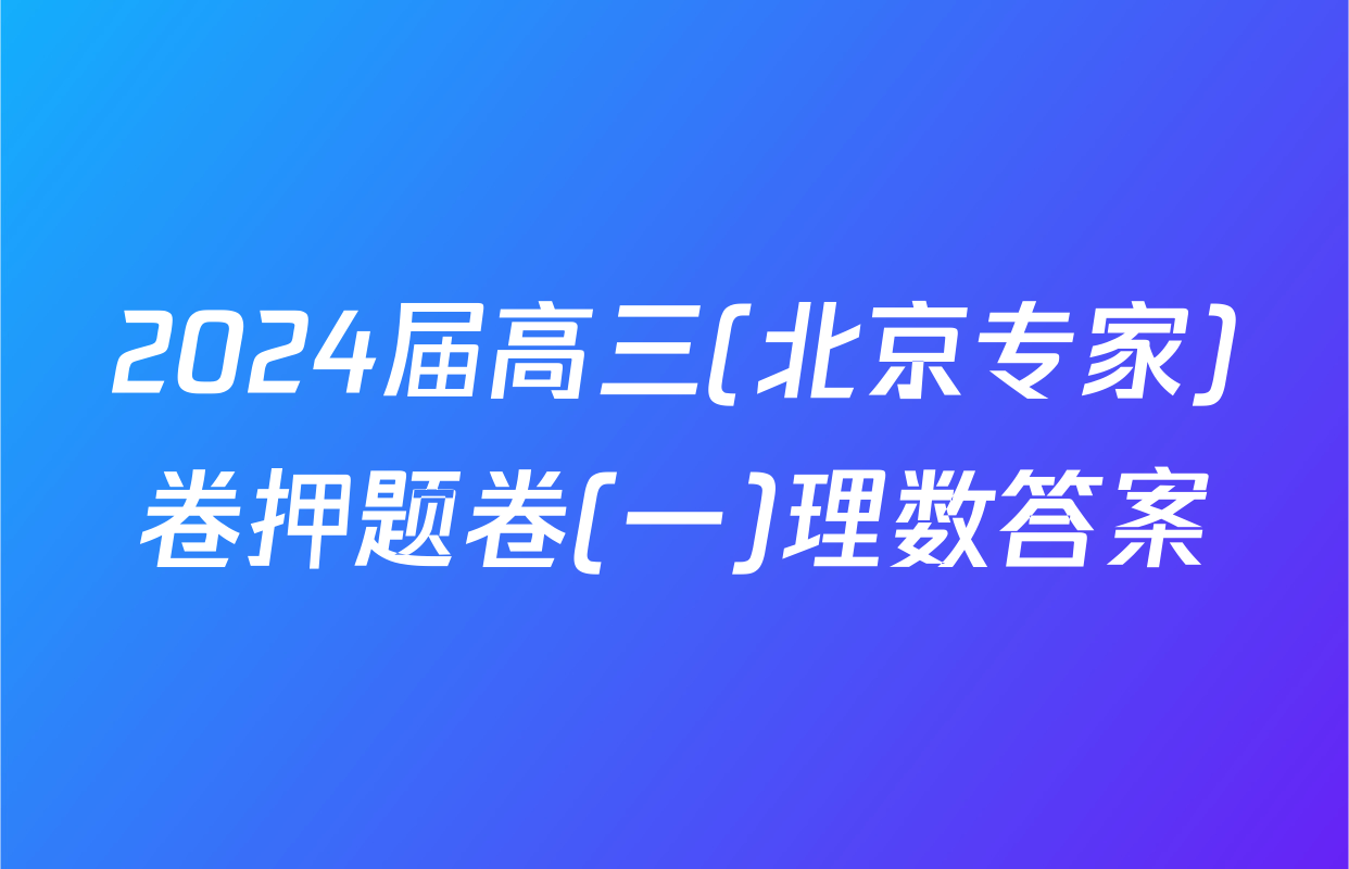 2024届高三(北京专家)卷押题卷(一)理数答案