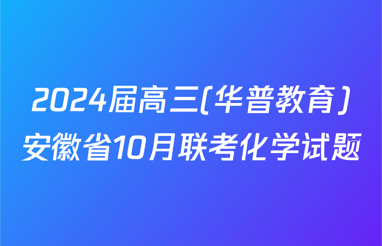 2024届高三(华普教育)安徽省10月联考化学试题