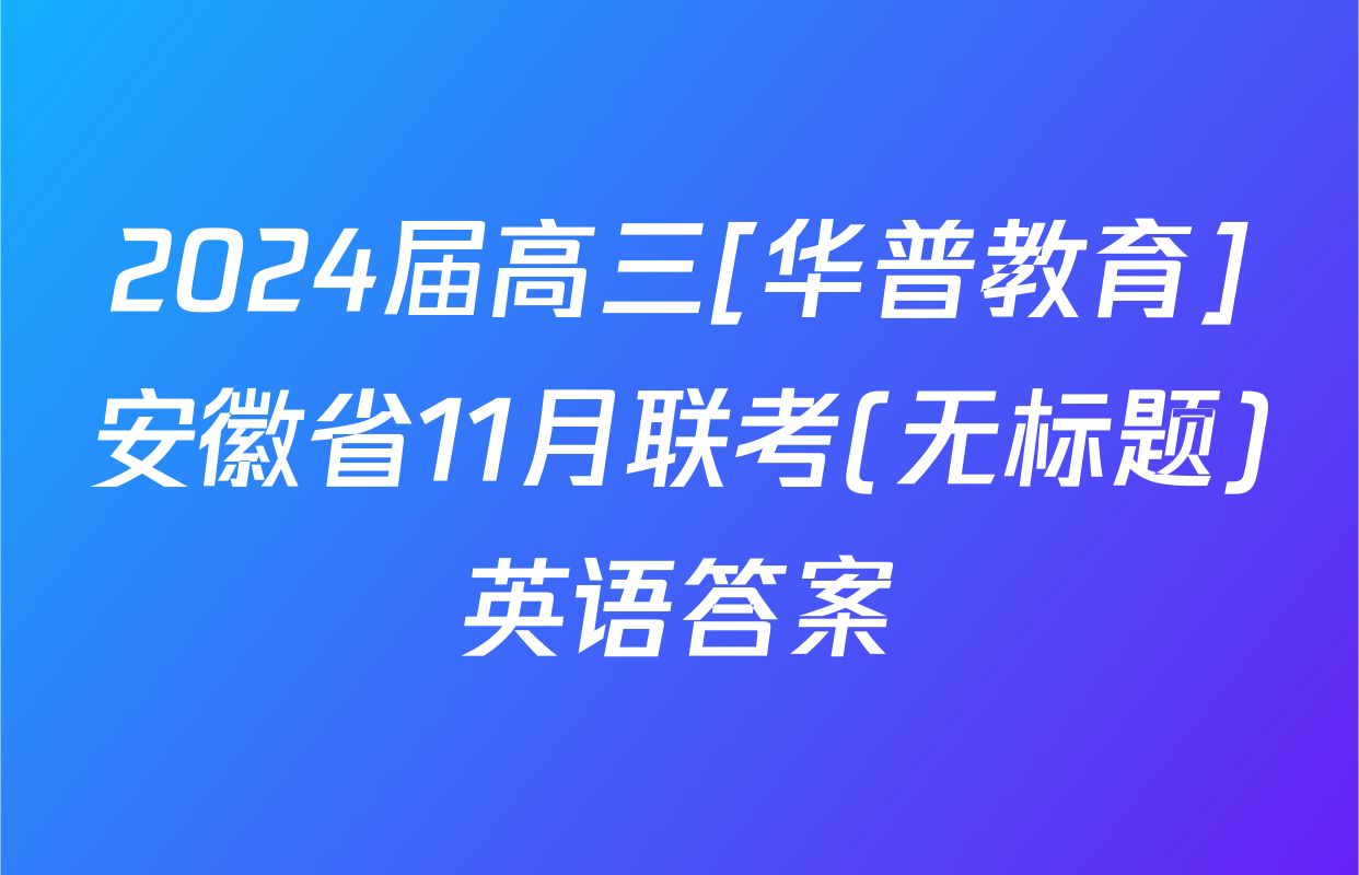 2024届高三[华普教育]安徽省11月联考(无标题)英语答案