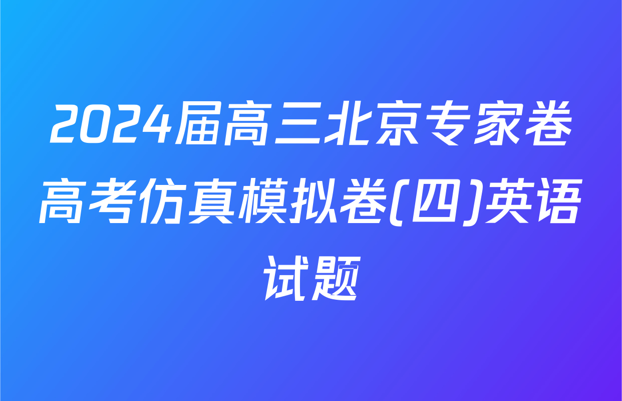 2024届高三北京专家卷高考仿真模拟卷(四)英语试题