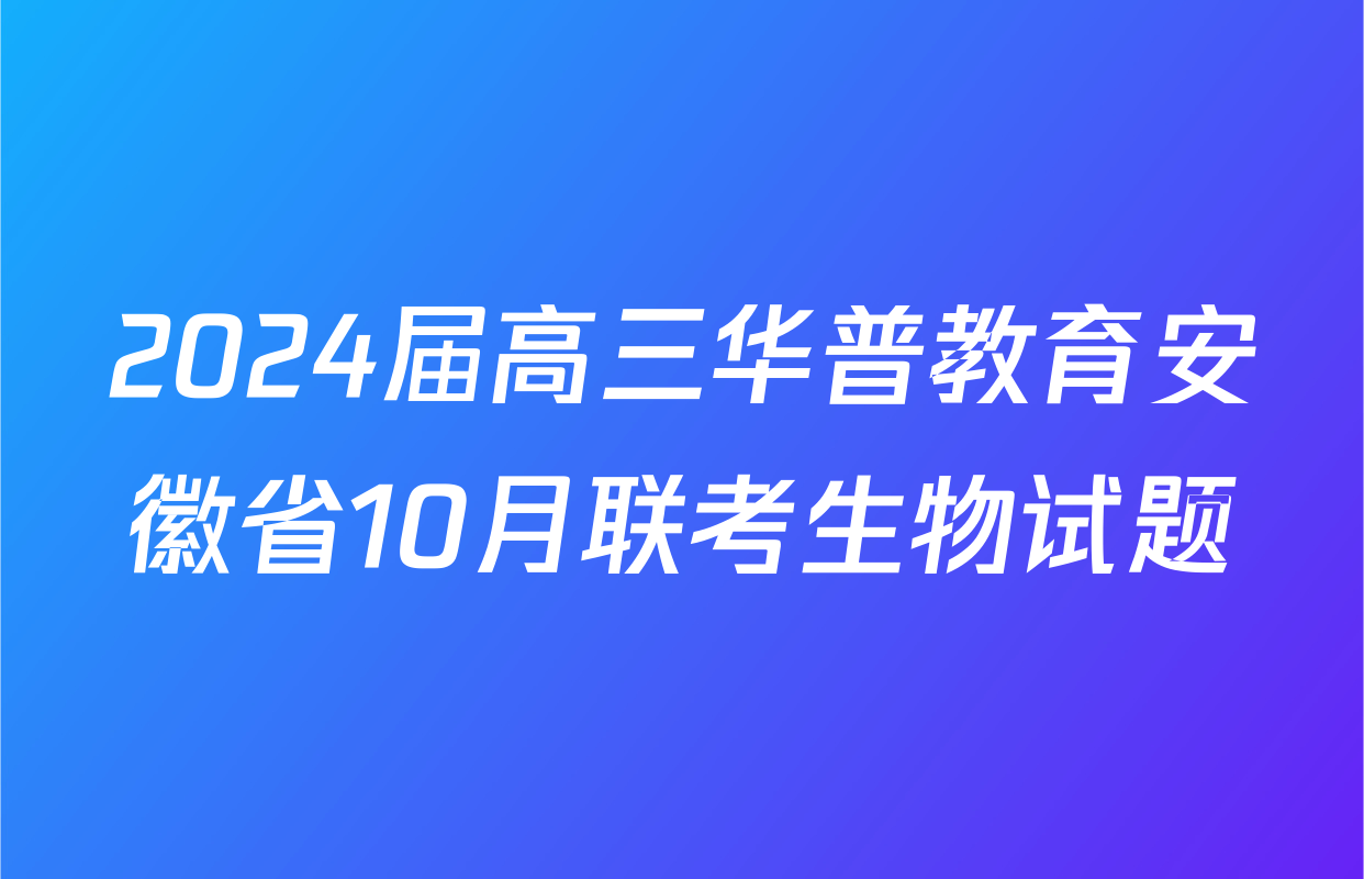 2024届高三华普教育安徽省10月联考生物试题