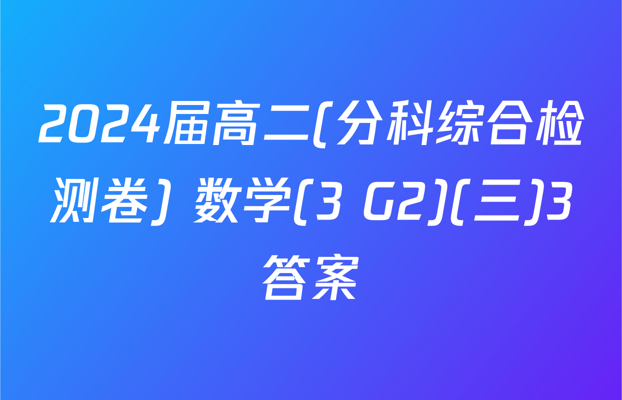 2024届高二(分科综合检测卷) 数学(3 G2)(三)3答案