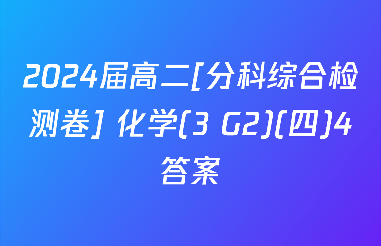 2024届高二[分科综合检测卷] 化学(3 G2)(四)4答案