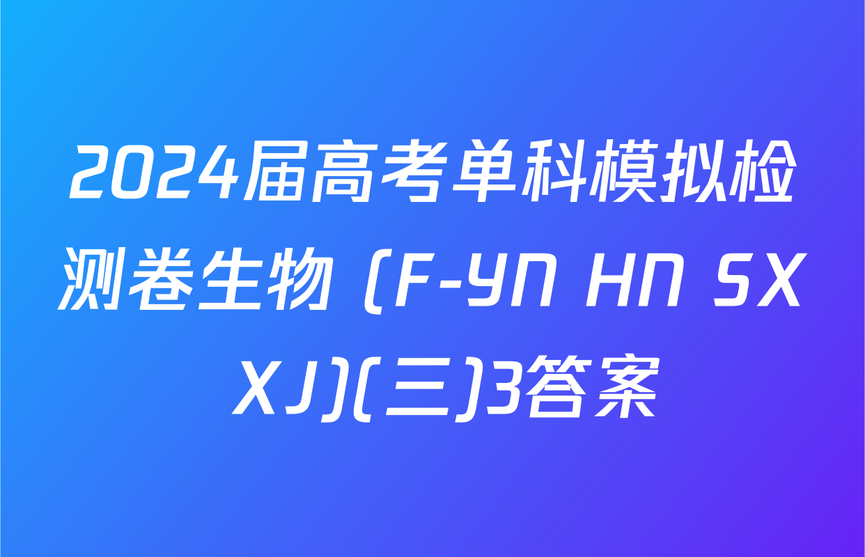 2024届高考单科模拟检测卷生物 (F-YN HN SX XJ)(三)3答案
