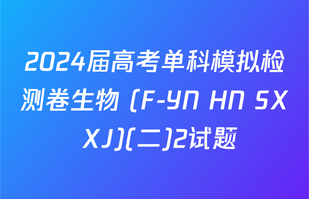 2024届高考单科模拟检测卷生物 (F-YN HN SX XJ)(二)2试题