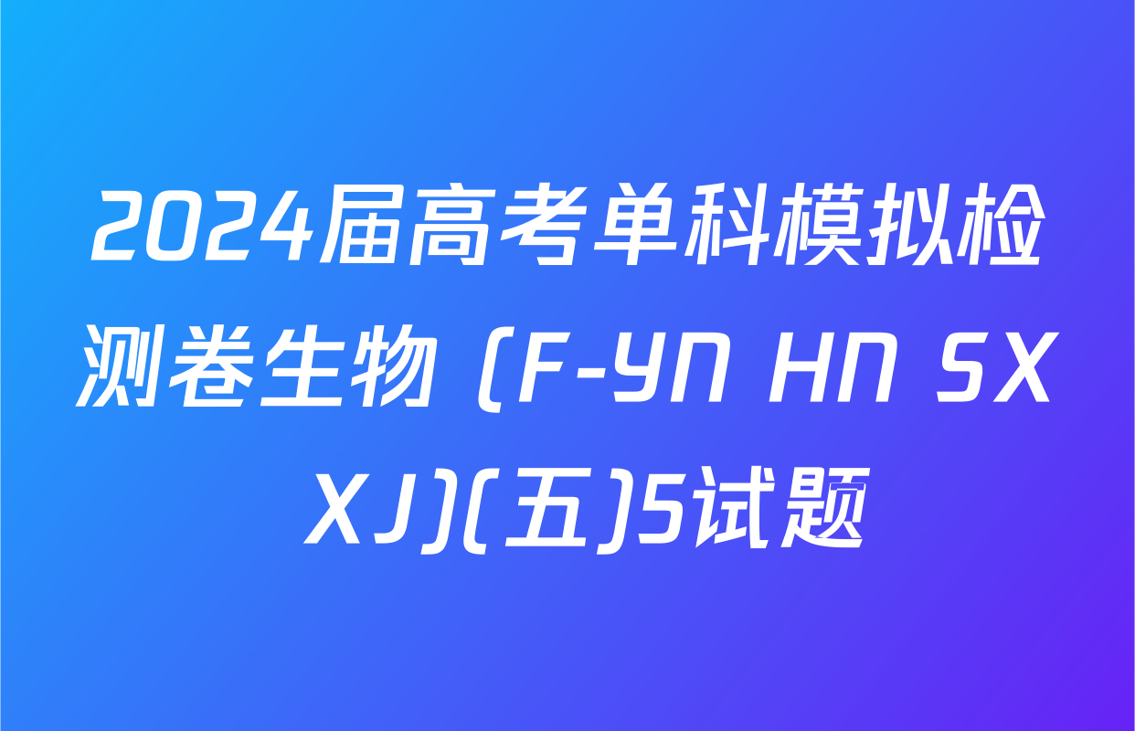 2024届高考单科模拟检测卷生物 (F-YN HN SX XJ)(五)5试题