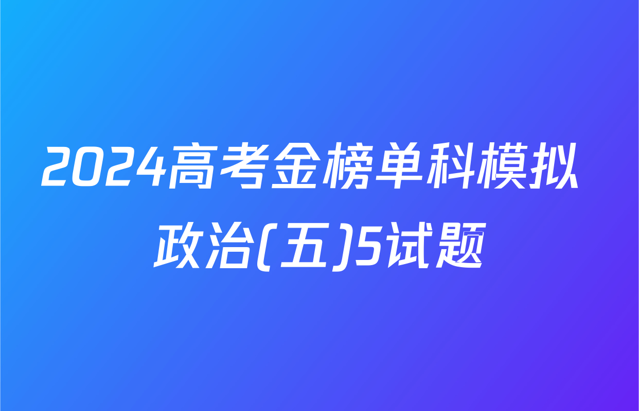 2024高考金榜单科模拟 政治(五)5试题
