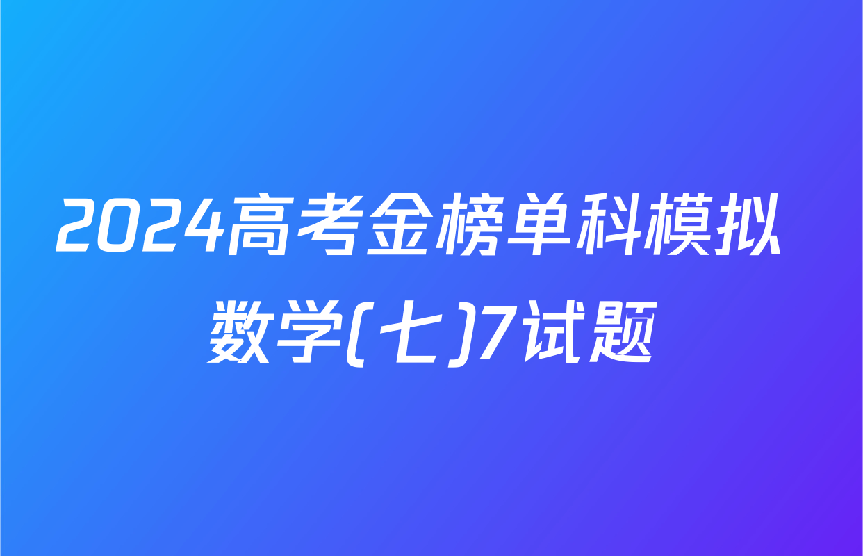 2024高考金榜单科模拟 数学(七)7试题