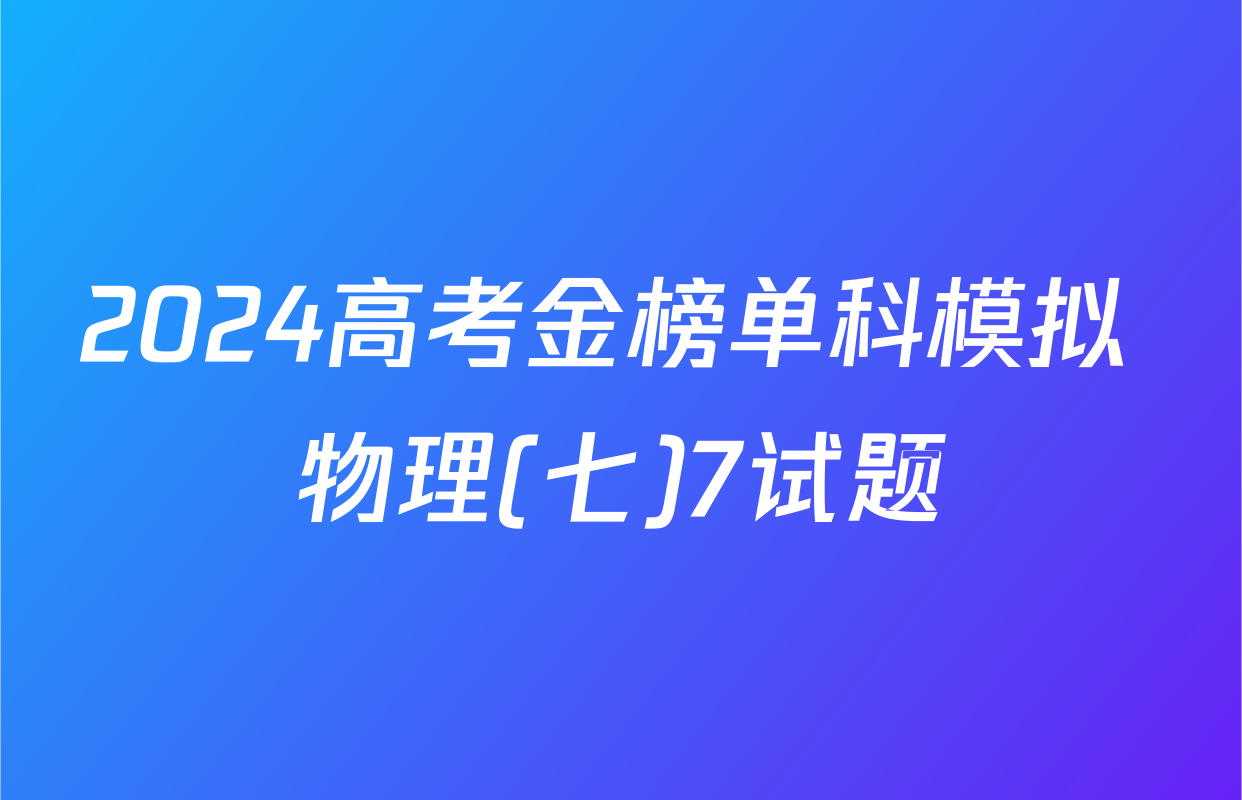2024高考金榜单科模拟 物理(七)7试题