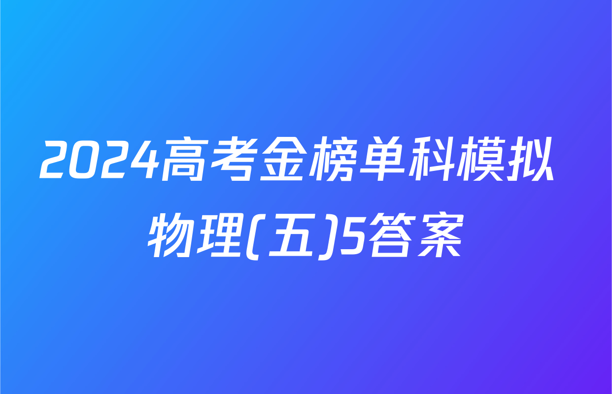 2024高考金榜单科模拟 物理(五)5答案