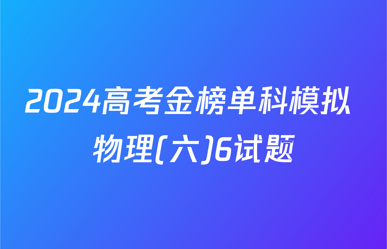 2024高考金榜单科模拟 物理(六)6试题