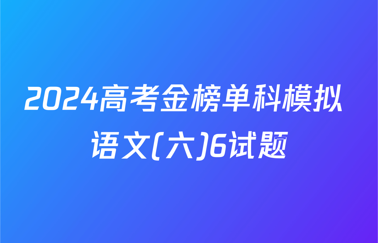 2024高考金榜单科模拟 语文(六)6试题