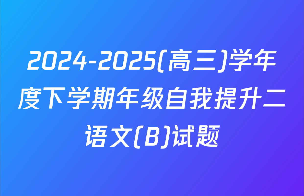 2024-2025(高三)学年度下学期年级自我提升二语文(B)试题