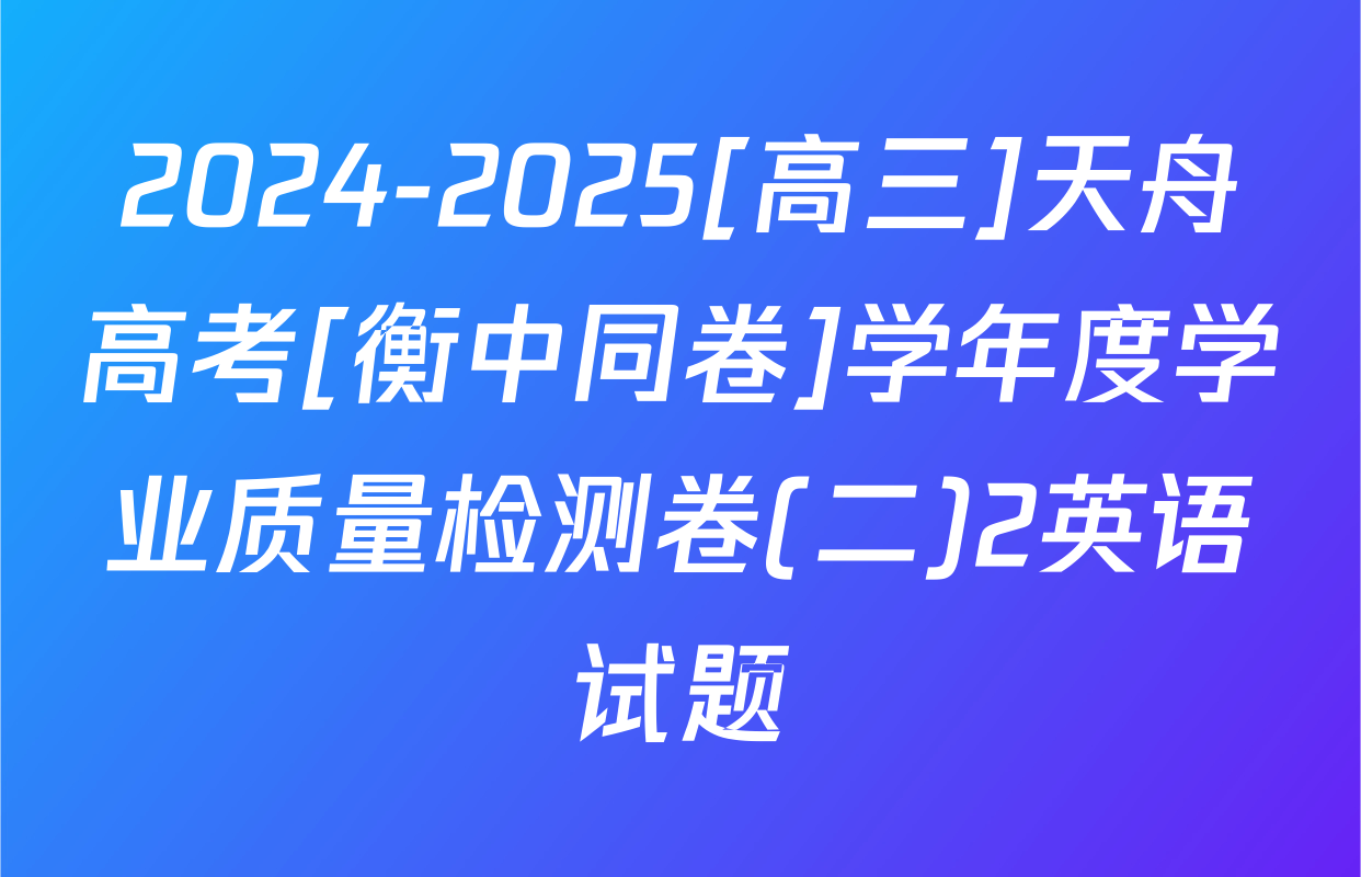 2024-2025[高三]天舟高考[衡中同卷]学年度学业质量检测卷(二)2英语试题