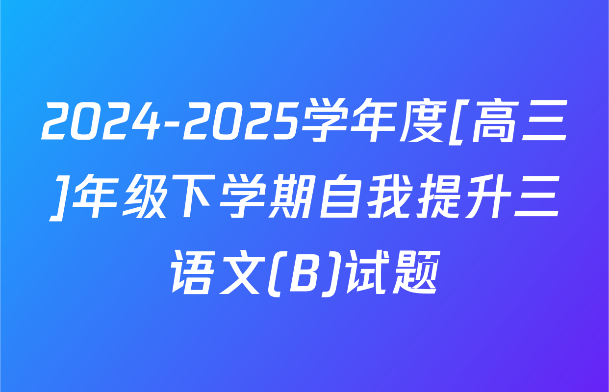 2024-2025学年度[高三]年级下学期自我提升三语文(B)试题