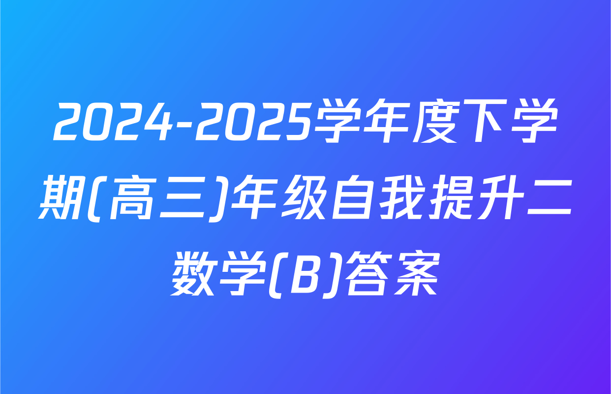 2024-2025学年度下学期(高三)年级自我提升二数学(B)答案