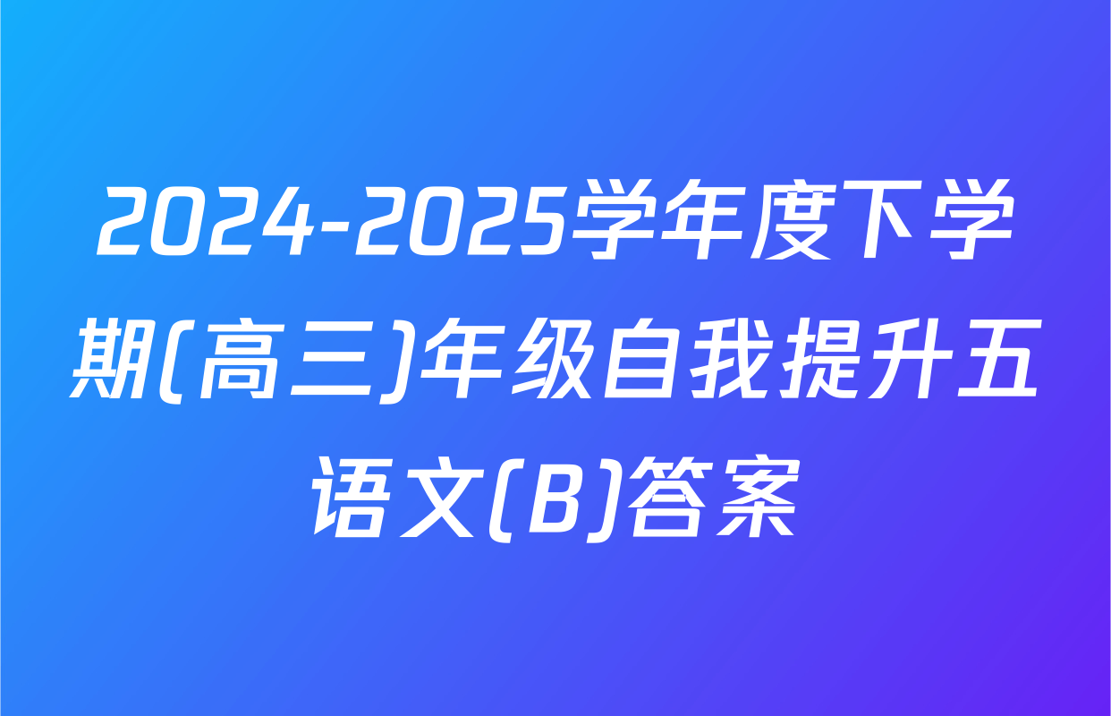 2024-2025学年度下学期(高三)年级自我提升五语文(B)答案