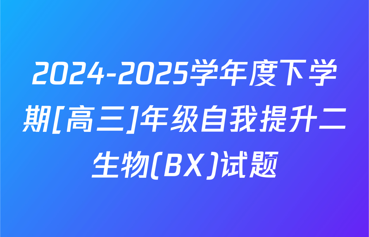 2024-2025学年度下学期[高三]年级自我提升二生物(BX)试题