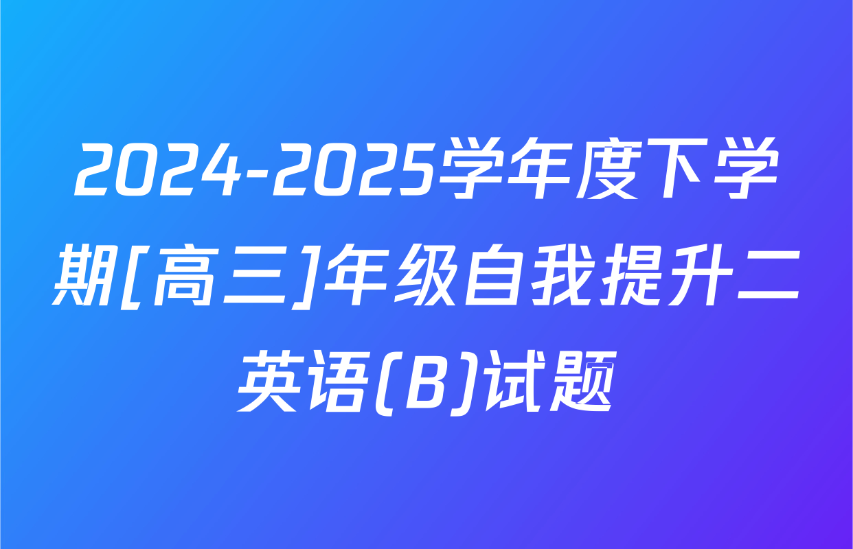 2024-2025学年度下学期[高三]年级自我提升二英语(B)试题
