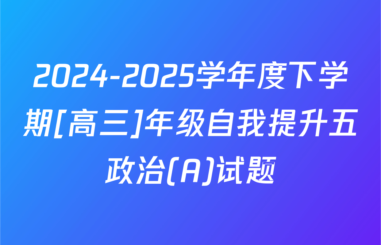 2024-2025学年度下学期[高三]年级自我提升五政治(A)试题