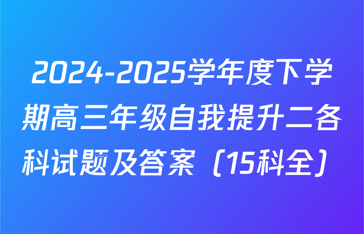 2024-2025学年度下学期高三年级自我提升二各科试题及答案（15科全）