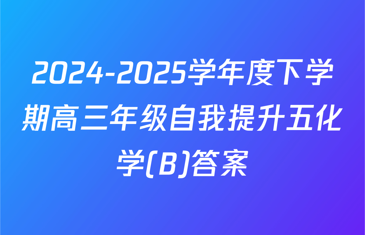 2024-2025学年度下学期高三年级自我提升五化学(B)答案