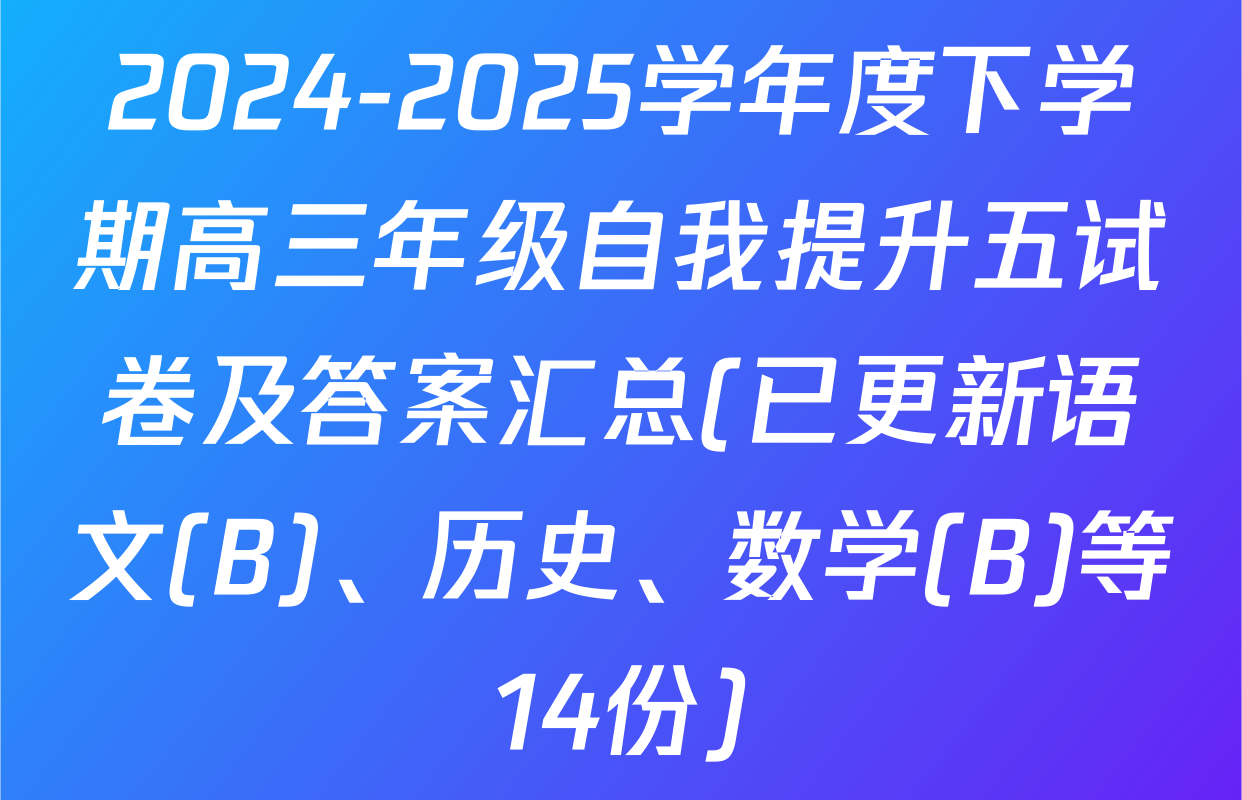 2024-2025学年度下学期高三年级自我提升五试卷及答案汇总(已更新语文(B)、历史、数学(B)等14份)